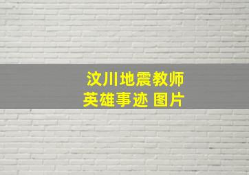 汶川地震教师英雄事迹 图片